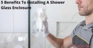 5 Benefits To Installing A Shower Glass Enclosure