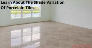 Learn About The Shade Variation Of Porcelain Tiles